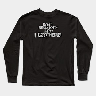 Don´t really know how i got here! (White letter) Long Sleeve T-Shirt